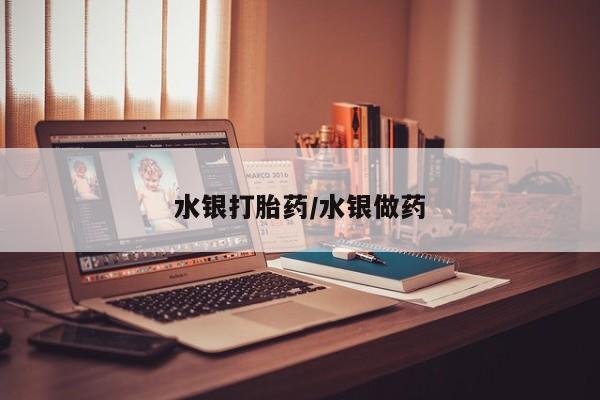 堕胎药叫什么名字微信怎么购买水银打胎药/水银做药
