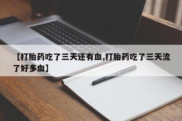堕胎药叫什么名字微信怎么购买【打胎药吃了三天还有血,打胎药吃了三天流了好多血】