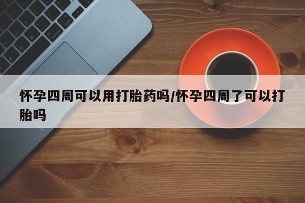 堕胎药叫什么名字微信怎么购买怀孕四周可以用打胎药吗/怀孕四周了可以打胎吗