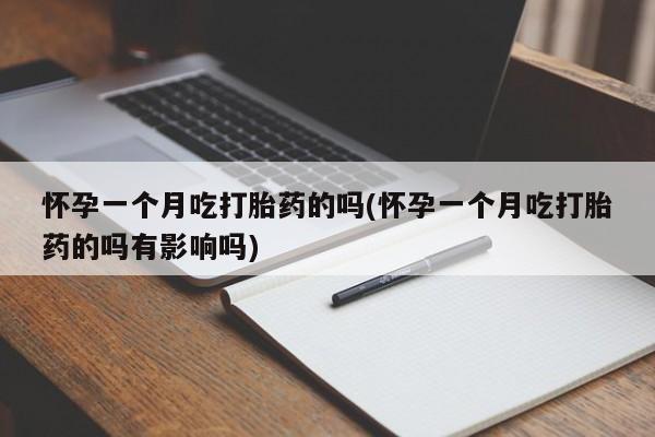 堕胎药叫什么名字微信怎么购买怀孕一个月吃打胎药的吗(怀孕一个月吃打胎药的吗有影响吗)