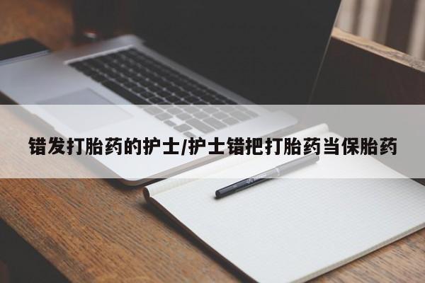 堕胎药叫什么名字微信怎么购买错发打胎药的护士/护士错把打胎药当保胎药