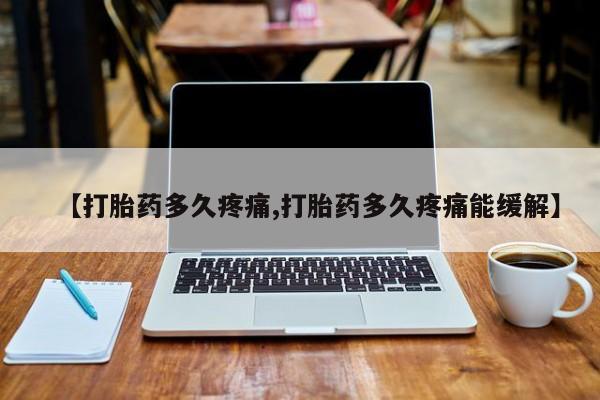 堕胎药叫什么名字微信怎么购买【打胎药多久疼痛,打胎药多久疼痛能缓解】