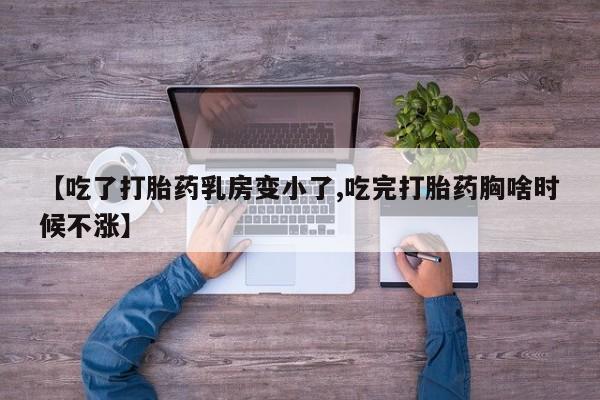 堕胎药叫什么名字微信怎么购买【吃了打胎药乳房变小了,吃完打胎药胸啥时候不涨】