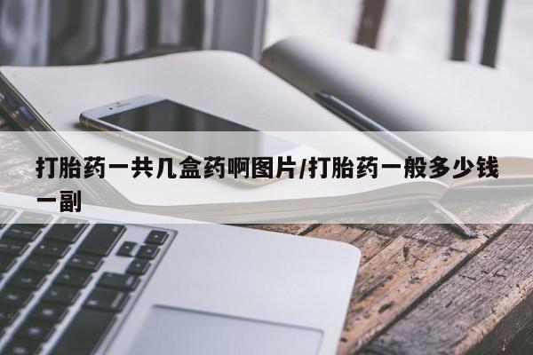 堕胎药叫什么名字微信怎么购买打胎药一共几盒药啊图片/打胎药一般多少钱一副