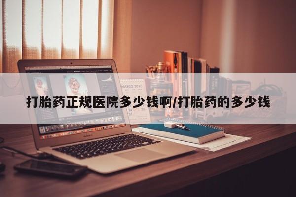 堕胎药叫什么名字微信怎么购买打胎药正规医院多少钱啊/打胎药的多少钱