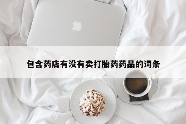 堕胎药叫什么名字微信怎么购买包含药店有没有卖打胎药药品的词条