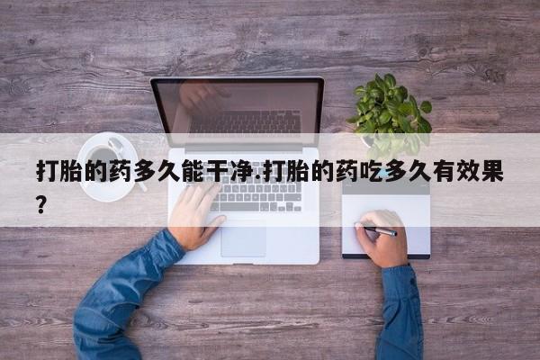 堕胎药叫什么名字微信怎么购买打胎的药多久能干净.打胎的药吃多久有效果？