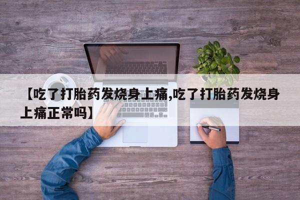 堕胎药叫什么名字微信怎么购买【吃了打胎药发烧身上痛,吃了打胎药发烧身上痛正常吗】
