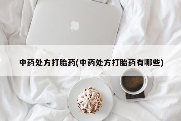 堕胎药叫什么名字微信怎么购买中药处方打胎药(中药处方打胎药有哪些)