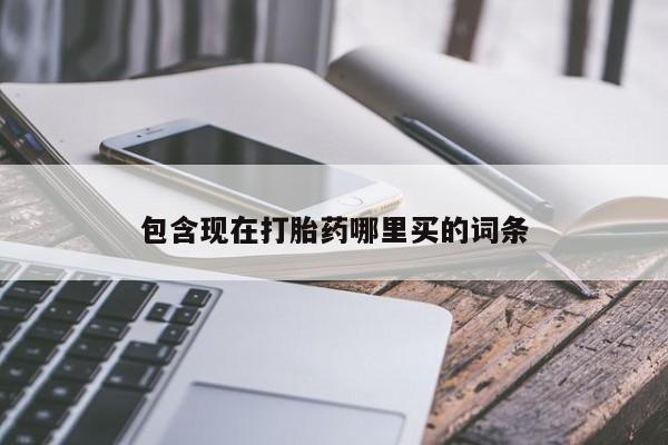 堕胎药叫什么名字微信怎么购买包含现在打胎药哪里买的词条