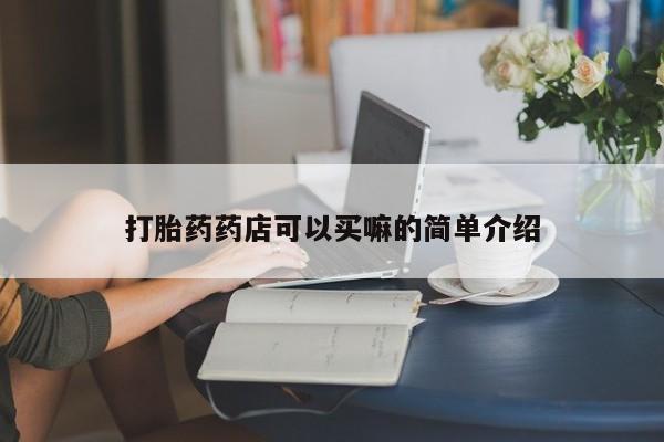 堕胎药叫什么名字微信怎么购买打胎药药店可以买嘛的简单介绍