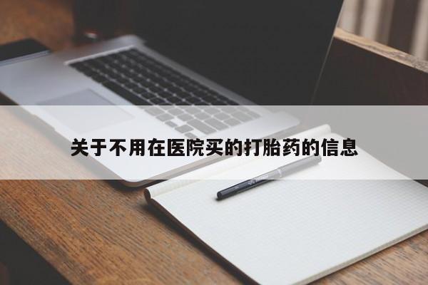 堕胎药叫什么名字微信怎么购买关于不用在医院买的打胎药的信息