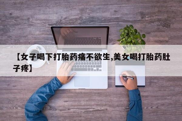 堕胎药叫什么名字微信怎么购买【女子喝下打胎药痛不欲生,美女喝打胎药肚子疼】