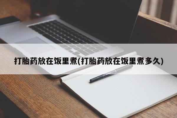 堕胎药叫什么名字微信怎么购买打胎药放在饭里煮(打胎药放在饭里煮多久)