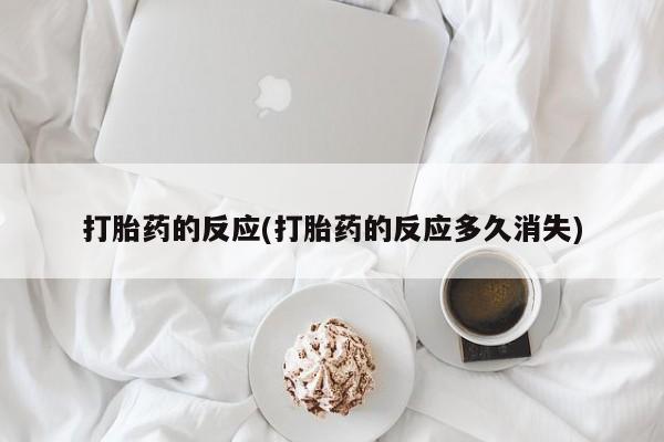 堕胎药叫什么名字微信怎么购买打胎药的反应(打胎药的反应多久消失)