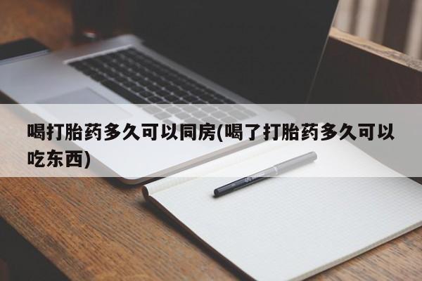 堕胎药叫什么名字微信怎么购买喝打胎药多久可以同房(喝了打胎药多久可以吃东西)