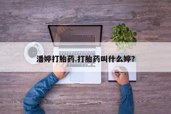 堕胎药叫什么名字微信怎么购买潘婷打胎药.打胎药叫什么婷？