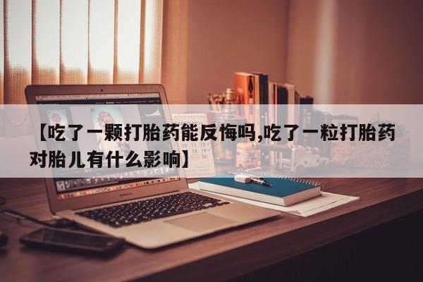堕胎药叫什么名字微信怎么购买【吃了一颗打胎药能反悔吗,吃了一粒打胎药对胎儿有什么影响】