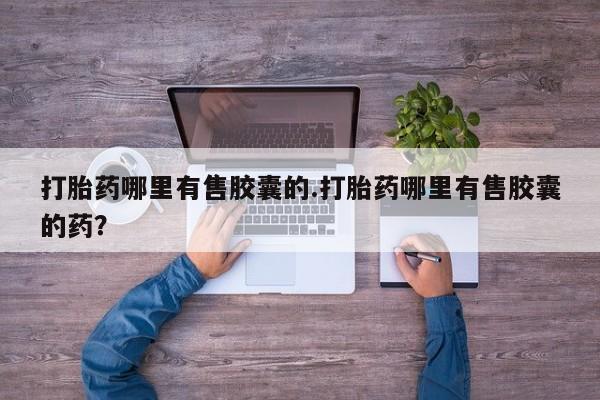 堕胎药叫什么名字微信怎么购买打胎药哪里有售胶囊的.打胎药哪里有售胶囊的药？