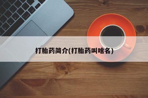 堕胎药叫什么名字微信怎么购买打胎药简介(打胎药叫啥名)