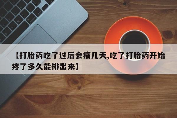 堕胎药叫什么名字微信怎么购买【打胎药吃了过后会痛几天,吃了打胎药开始疼了多久能排出来】