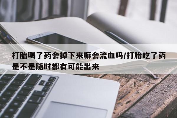堕胎药叫什么名字微信怎么购买打胎喝了药会掉下来嘛会流血吗/打胎吃了药是不是随时都有可能出来