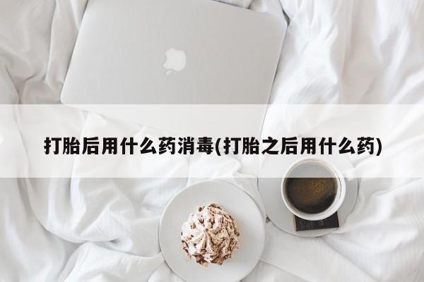 堕胎药叫什么名字微信怎么购买打胎后用什么药消毒(打胎之后用什么药)