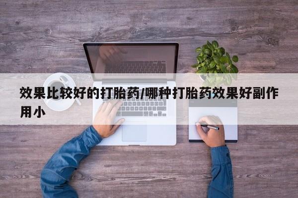 堕胎药叫什么名字微信怎么购买效果比较好的打胎药/哪种打胎药效果好副作用小