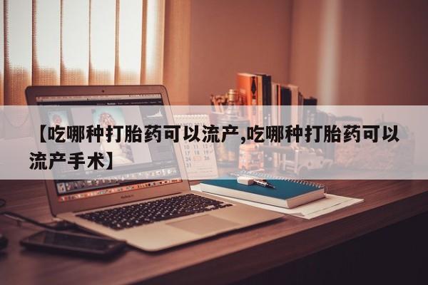 堕胎药叫什么名字微信怎么购买【吃哪种打胎药可以流产,吃哪种打胎药可以流产手术】