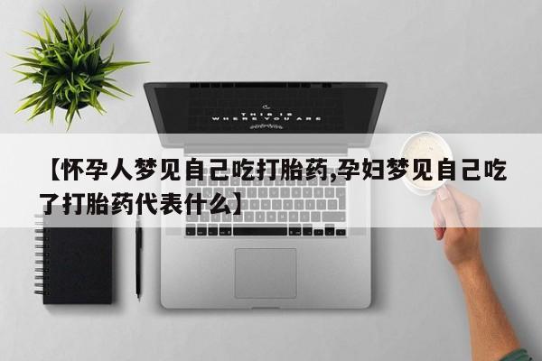 堕胎药叫什么名字微信怎么购买【怀孕人梦见自己吃打胎药,孕妇梦见自己吃了打胎药代表什么】
